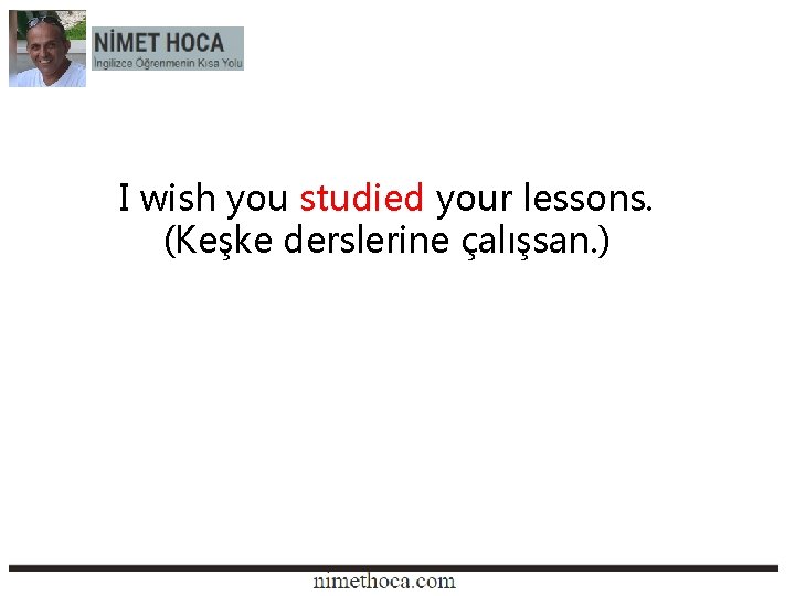 I wish you studied your lessons. (Keşke derslerine çalışsan. ) 