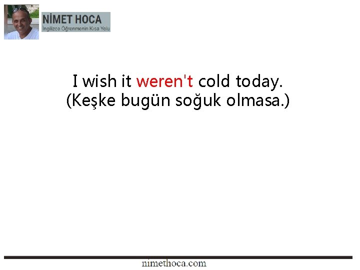 I wish it weren't cold today. (Keşke bugün soğuk olmasa. ) 