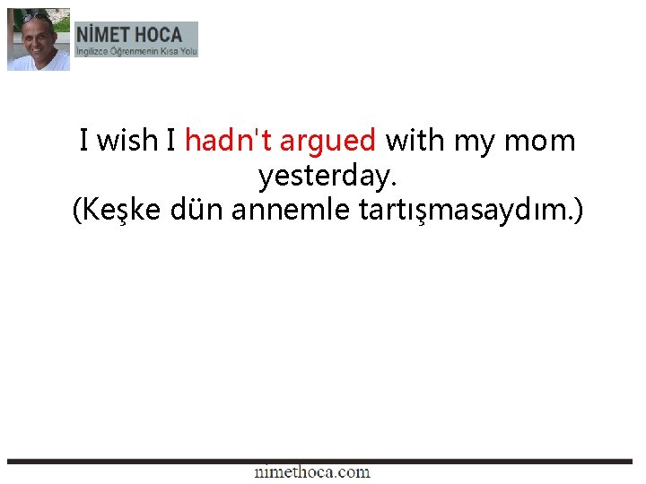 I wish I hadn't argued with my mom yesterday. (Keşke dün annemle tartışmasaydım. )