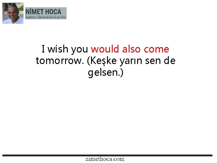 I wish you would also come tomorrow. (Keşke yarın sen de gelsen. ) 