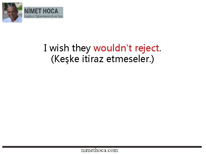 I wish they wouldn't reject. (Keşke itiraz etmeseler. ) 