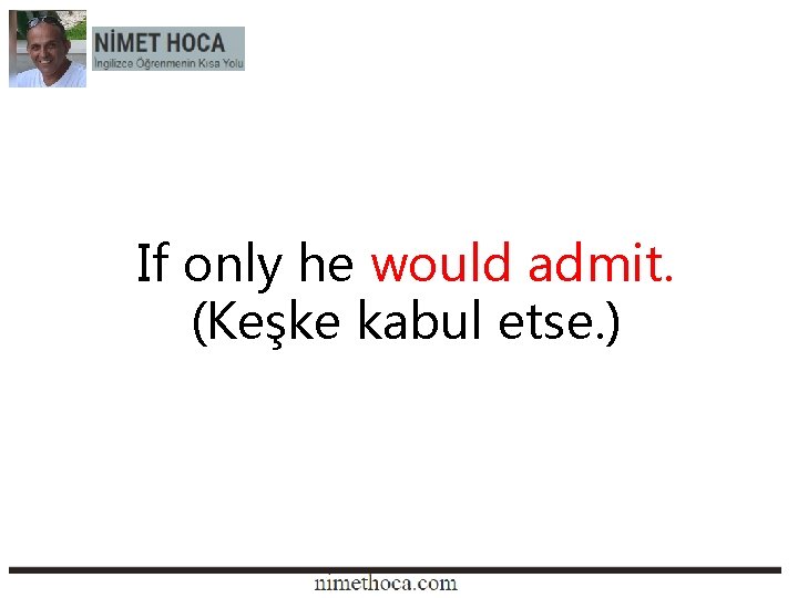 If only he would admit. (Keşke kabul etse. ) 