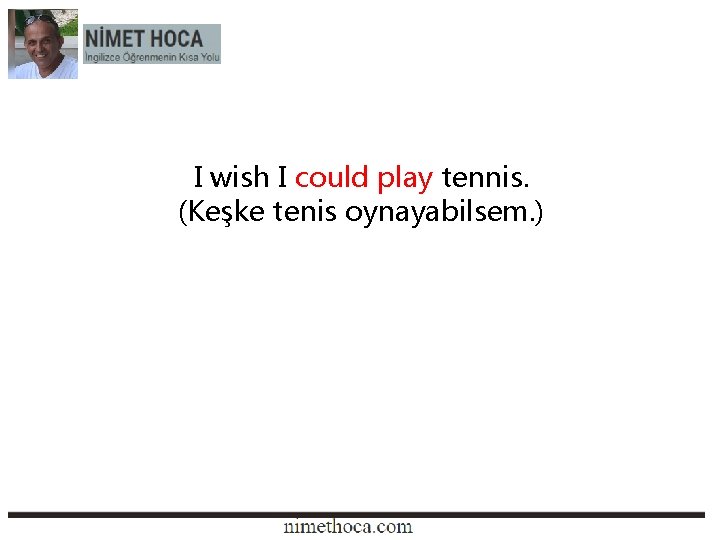 I wish I could play tennis. (Keşke tenis oynayabilsem. ) 