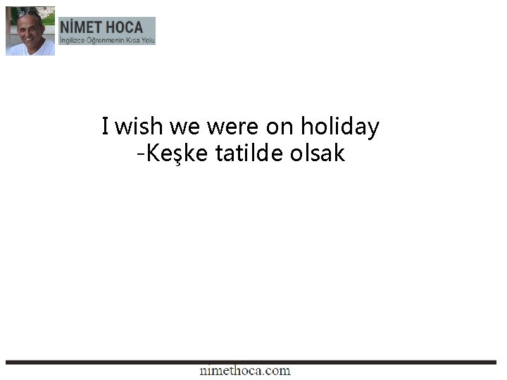 I wish we were on holiday -Keşke tatilde olsak 