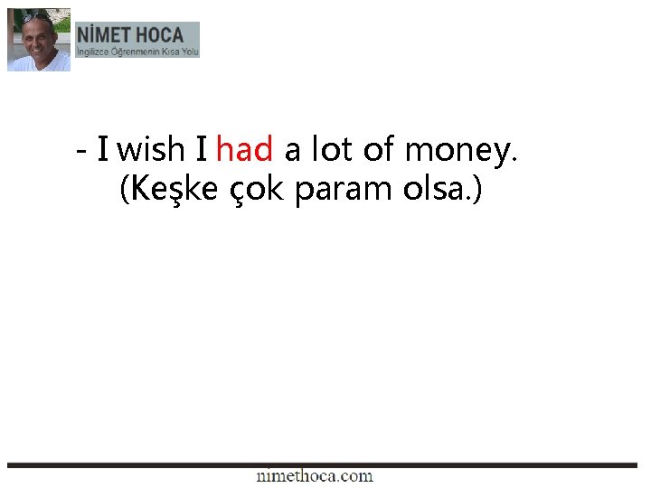 - I wish I had a lot of money. (Keşke çok param olsa. )