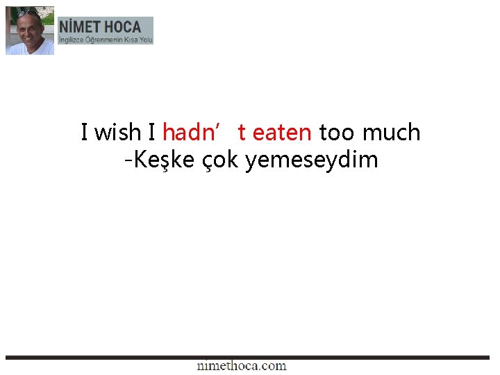 I wish I hadn’t eaten too much -Keşke çok yemeseydim 