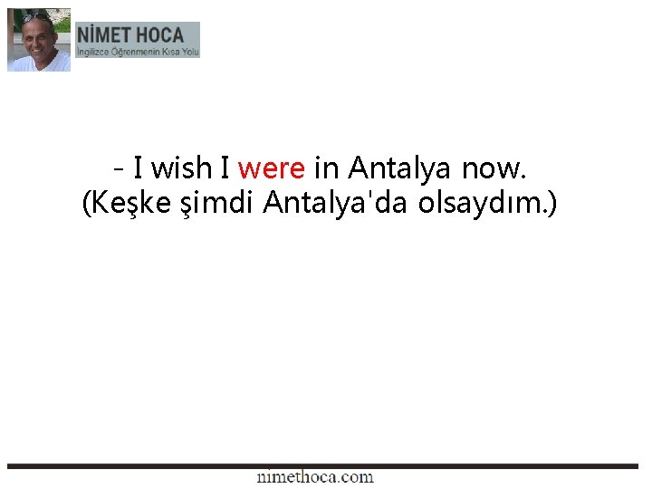 - I wish I were in Antalya now. (Keşke şimdi Antalya'da olsaydım. ) 