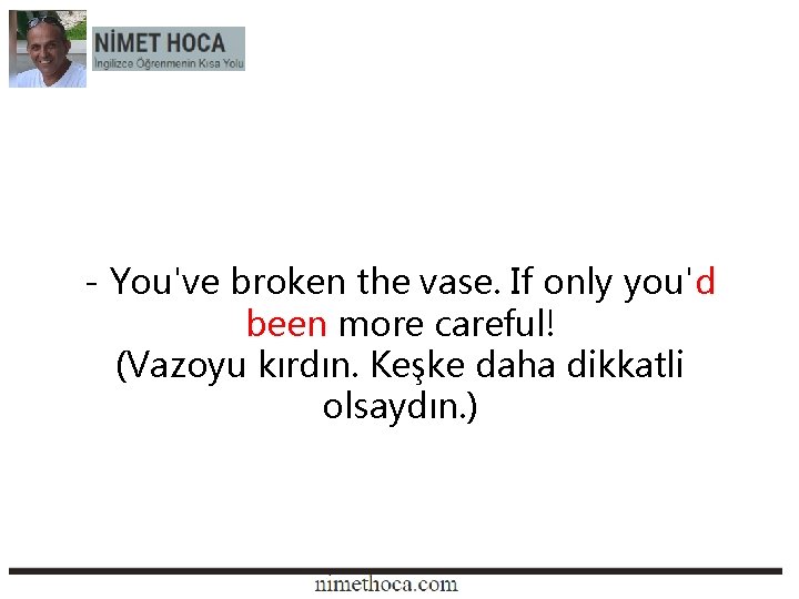 - You've broken the vase. If only you'd been more careful! (Vazoyu kırdın. Keşke