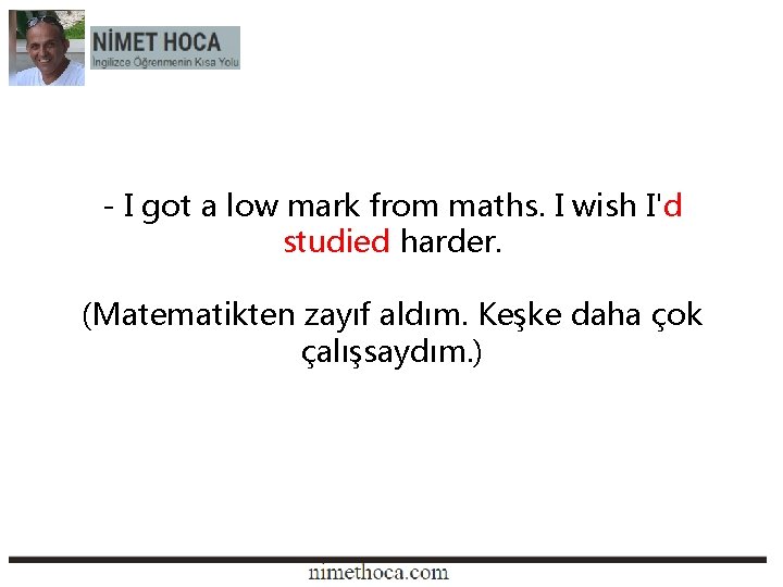 - I got a low mark from maths. I wish I'd studied harder. (Matematikten