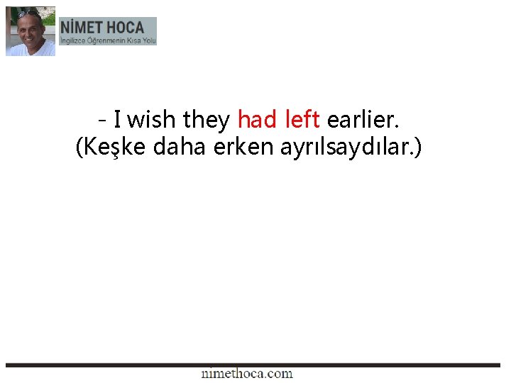 - I wish they had left earlier. (Keşke daha erken ayrılsaydılar. ) 