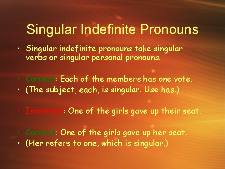 Singular Indefinite Pronouns • Singular indefinite pronouns take singular verbs or singular personal pronouns.