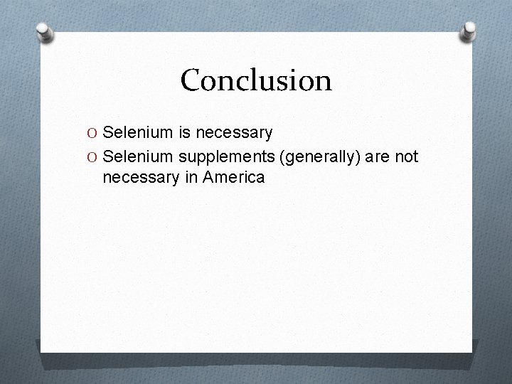 Conclusion O Selenium is necessary O Selenium supplements (generally) are not necessary in America
