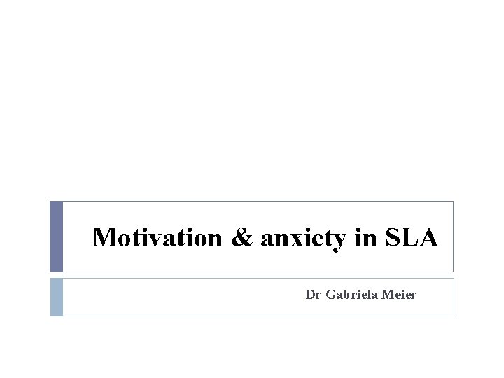 Motivation & anxiety in SLA Dr Gabriela Meier 