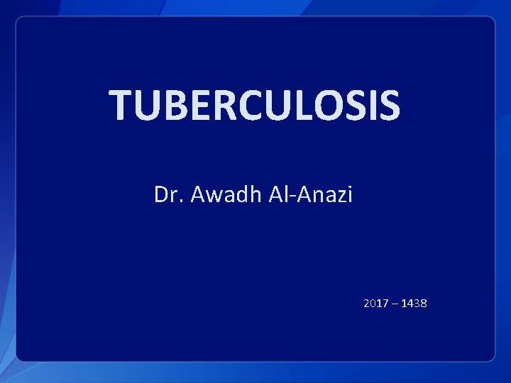 TUBERCULOSIS Dr. Awadh Al-Anazi 2017 – 1438 