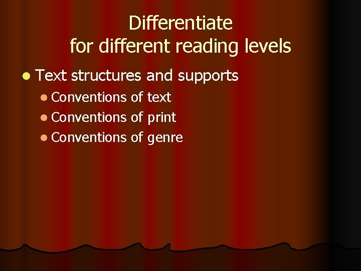 Differentiate for different reading levels l Text structures and supports l Conventions of text