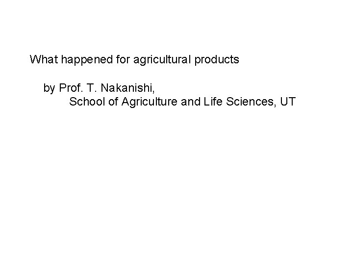 What happened for agricultural products by Prof. T. Nakanishi, School of Agriculture and Life