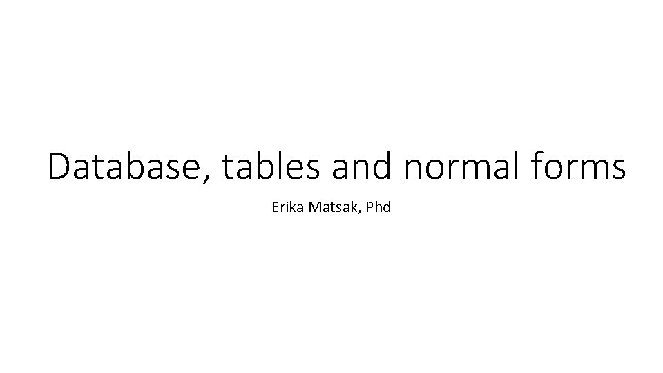 Database, tables and normal forms Erika Matsak, Phd 