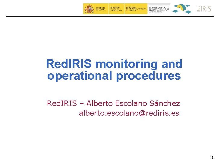 Red. IRIS monitoring and operational procedures Red. IRIS – Alberto Escolano Sánchez alberto. escolano@rediris.