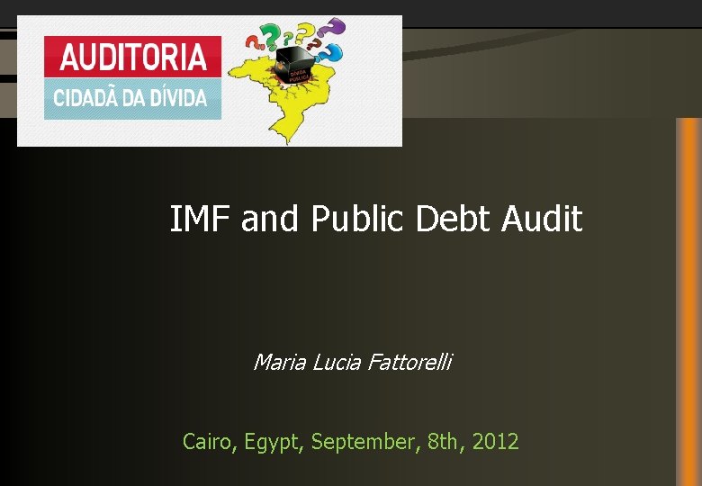 IMF and Public Debt Audit Maria Lucia Fattorelli Cairo, Egypt, September, 8 th, 2012