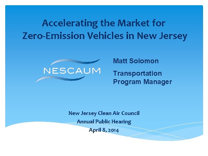 Accelerating the Market for Zero-Emission Vehicles in New Jersey Matt Solomon Transportation Program Manager