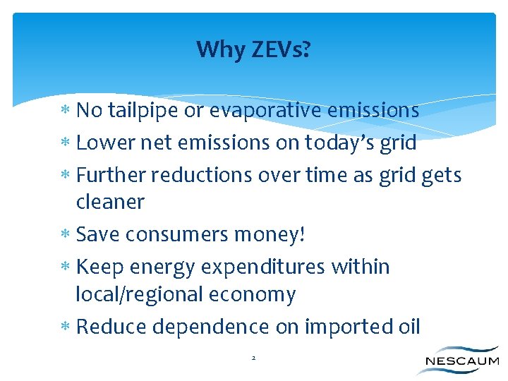 Why ZEVs? No tailpipe or evaporative emissions Lower net emissions on today’s grid Further