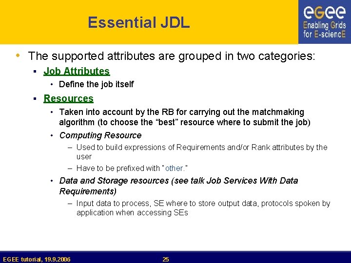 Essential JDL • The supported attributes are grouped in two categories: § Job Attributes