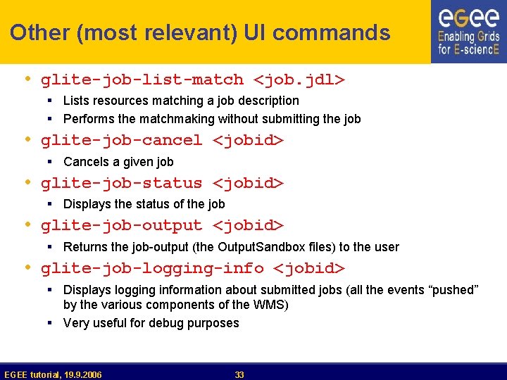 Other (most relevant) UI commands • glite-job-list-match <job. jdl> § Lists resources matching a
