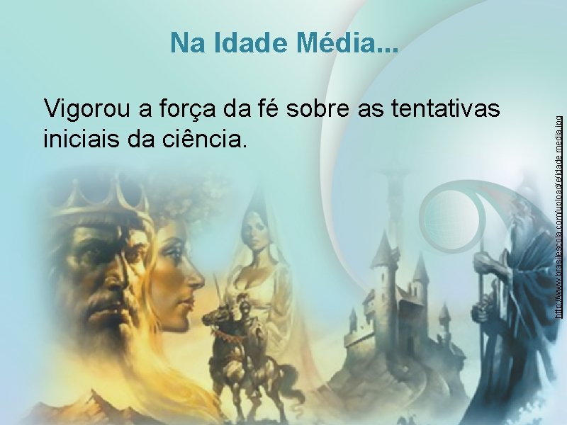 Vigorou a força da fé sobre as tentativas iniciais da ciência. http: //www. brasilescola.
