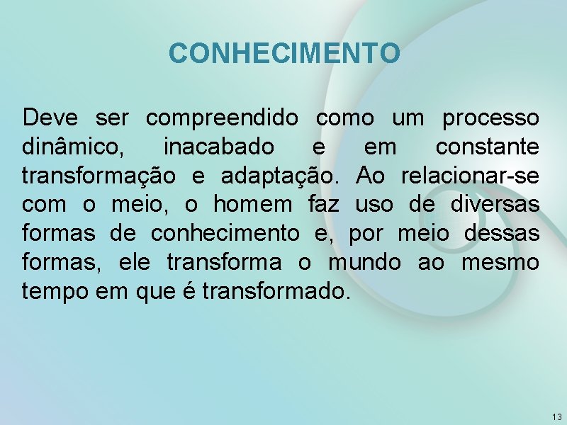 CONHECIMENTO Deve ser compreendido como um processo dinâmico, inacabado e em constante transformação e