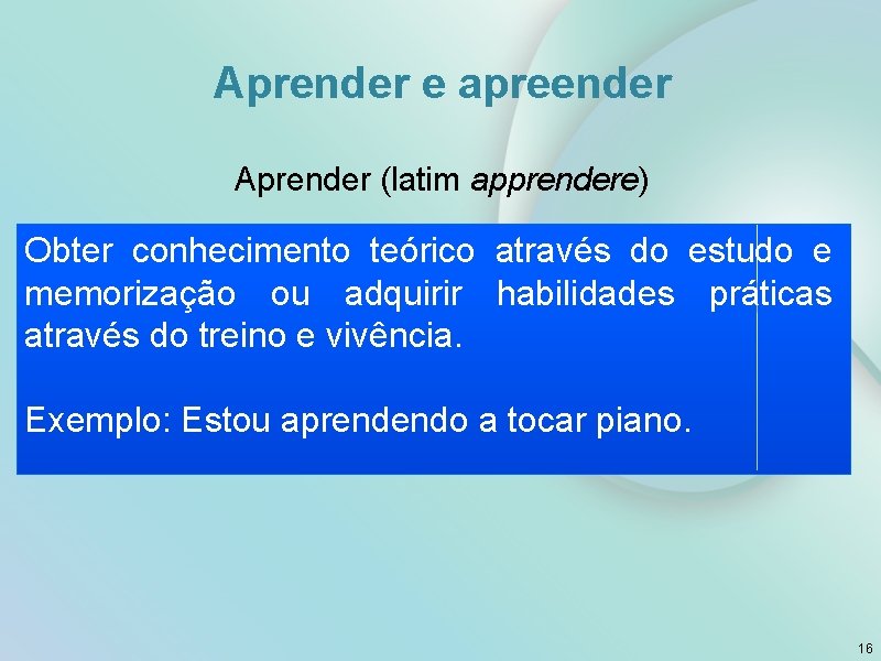 Aprender e apreender Aprender (latim apprendere) Obter conhecimento teórico através do estudo e memorização