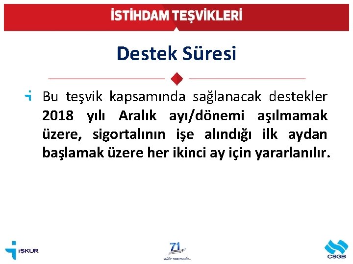 Destek Süresi Bu teşvik kapsamında sağlanacak destekler 2018 yılı Aralık ayı/dönemi aşılmamak üzere, sigortalının