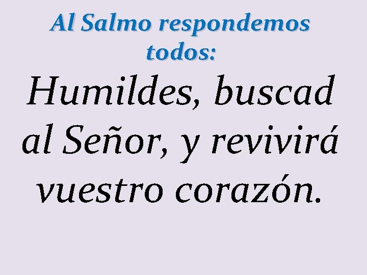 Al Salmo respondemos todos: Humildes, buscad al Señor, y revivirá vuestro corazón. 