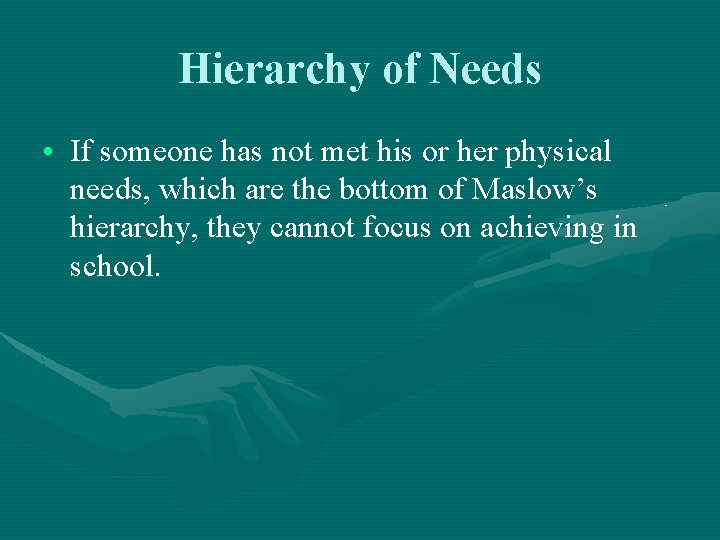 Hierarchy of Needs • If someone has not met his or her physical needs,