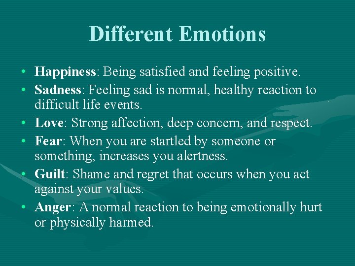 Different Emotions • Happiness: Being satisfied and feeling positive. • Sadness: Feeling sad is