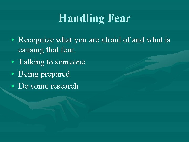 Handling Fear • Recognize what you are afraid of and what is causing that