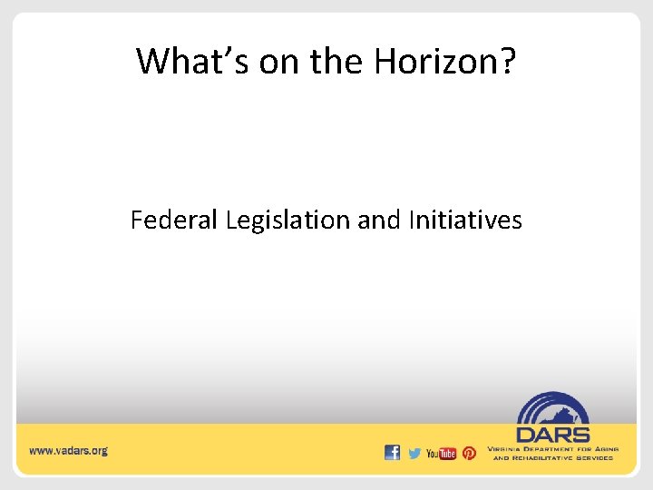What’s on the Horizon? Federal Legislation and Initiatives 