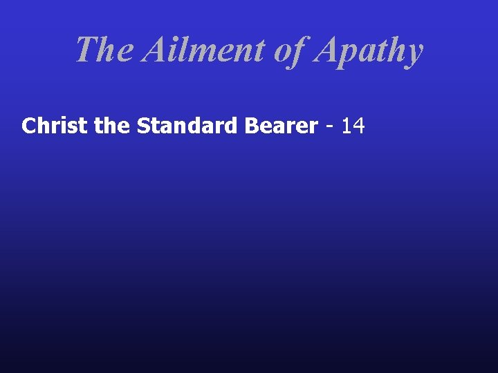 The Ailment of Apathy Christ the Standard Bearer - 14 