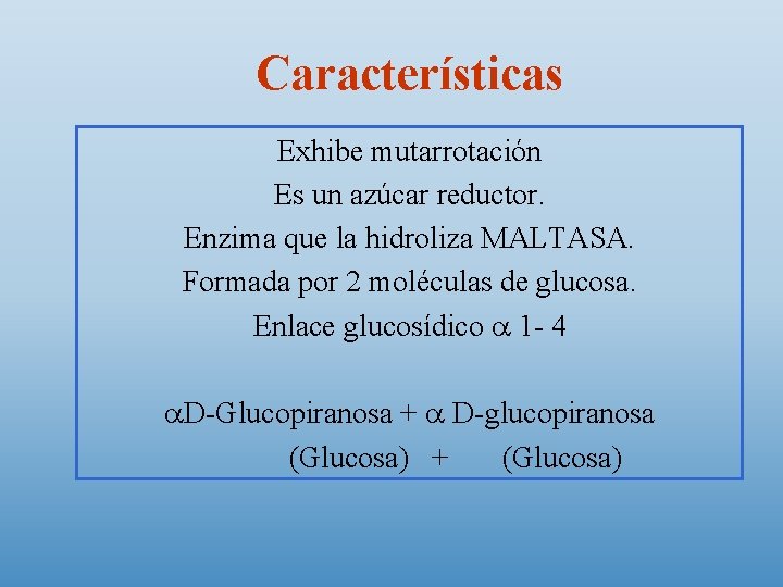 Características Exhibe mutarrotación Es un azúcar reductor. Enzima que la hidroliza MALTASA. Formada por