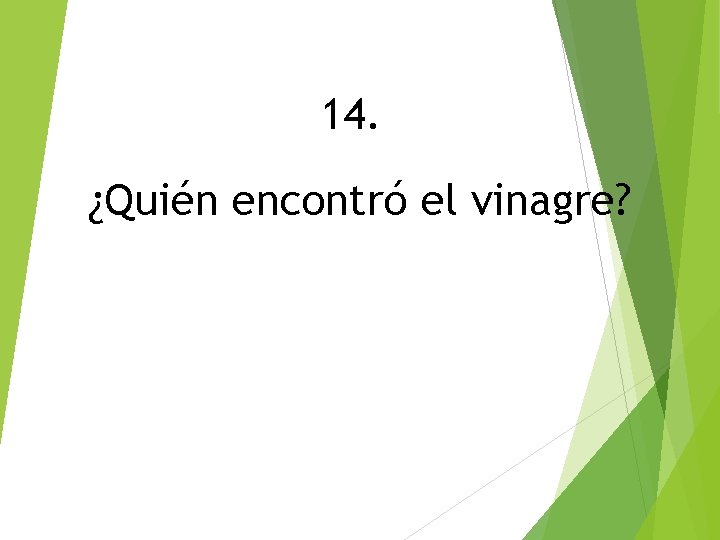 14. ¿Quién encontró el vinagre? 