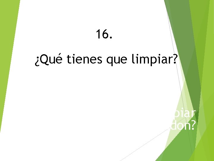 16. ¿Qué tienes que limpiar? ¿Qué tenía que limpiar Brandon? 