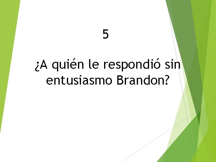 5 ¿A quién le respondió sin entusiasmo Brandon? 