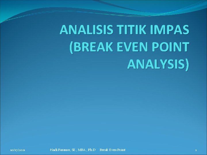 ANALISIS TITIK IMPAS (BREAK EVEN POINT ANALYSIS) 10/17/2021 Hadi Paramu, SE. , MBA. ,