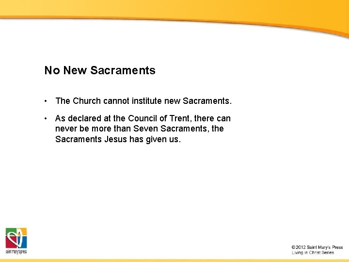 No New Sacraments • The Church cannot institute new Sacraments. • As declared at