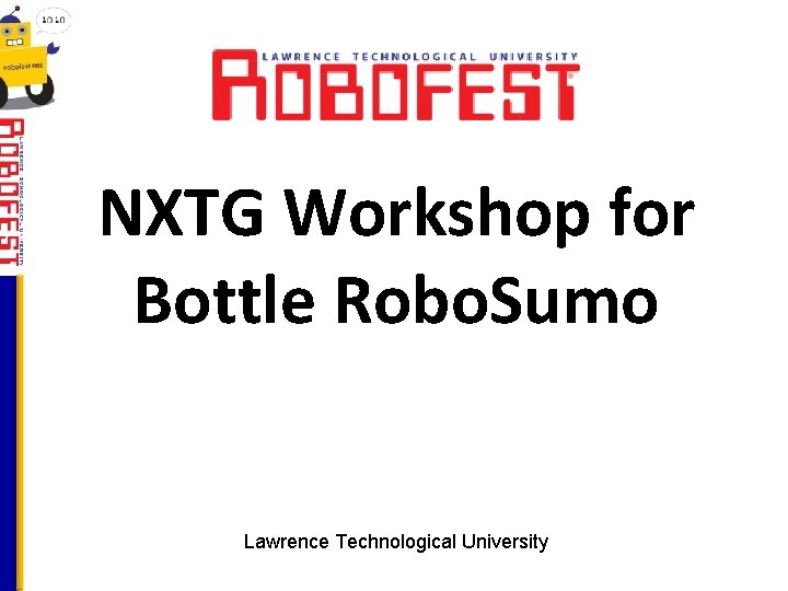 NXTG Workshop for Bottle Robo. Sumo Lawrence Technological University 