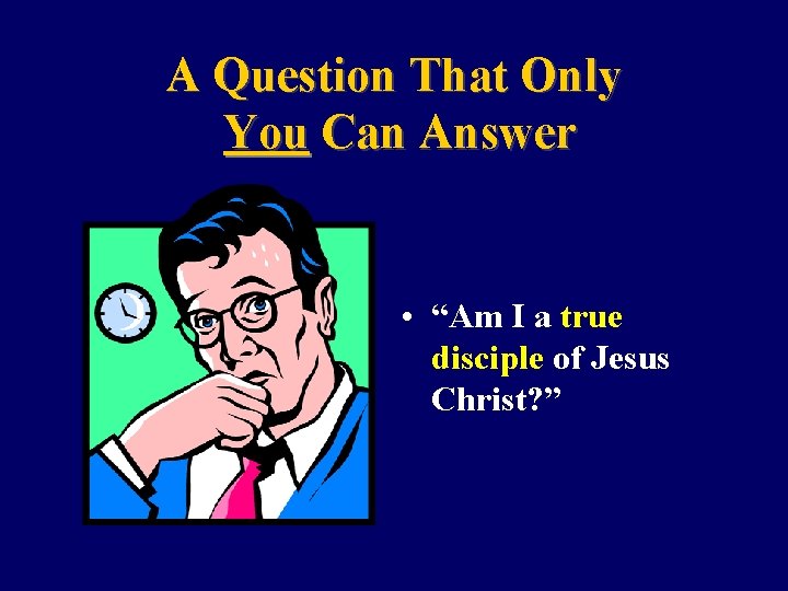 A Question That Only You Can Answer • “Am I a true disciple of