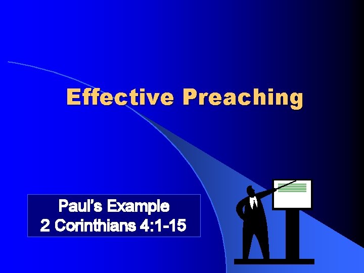 Effective Preaching Paul’s Example 2 Corinthians 4: 1 -15 