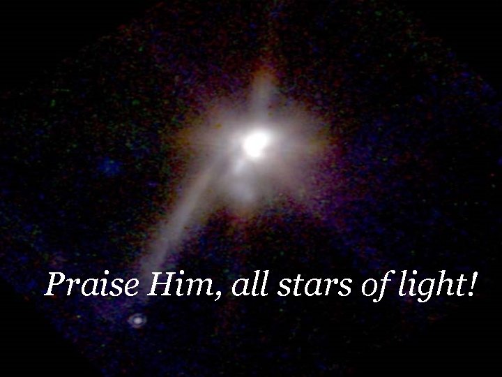 Praise Him, all stars of light! 