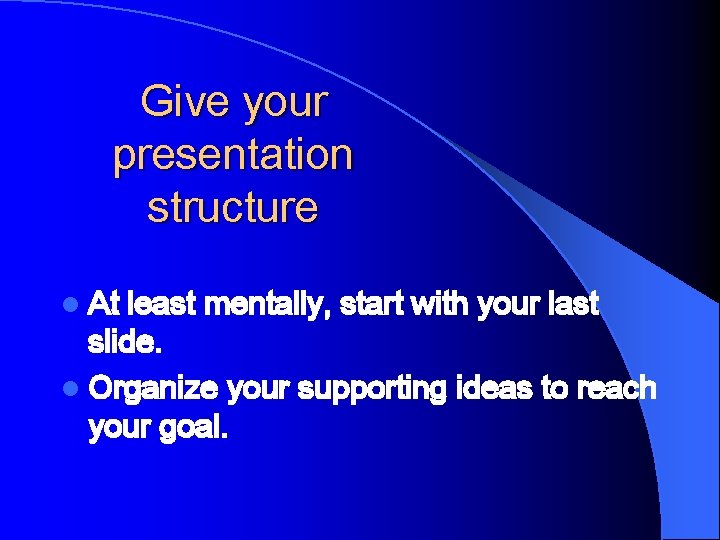 Give your presentation structure l At least mentally, start with your last slide. l