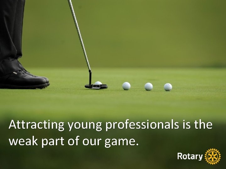 Attracting young professionals is the weak part of our game. 