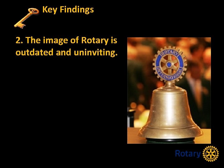 Key Findings 2. The image of Rotary is outdated and uninviting. 